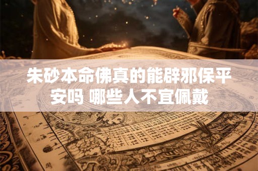 朱砂本命佛真的能辟邪保平安吗 哪些人不宜佩戴