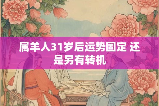 属羊人31岁后运势固定 还是另有转机