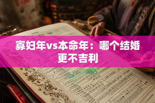 寡妇年vs本命年：哪个结婚更不吉利