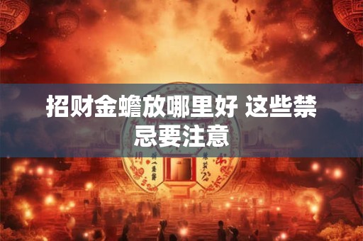 招财金蟾放哪里好 这些禁忌要注意