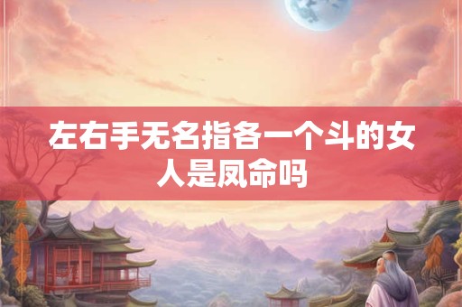 左右手无名指各一个斗的女人是凤命吗