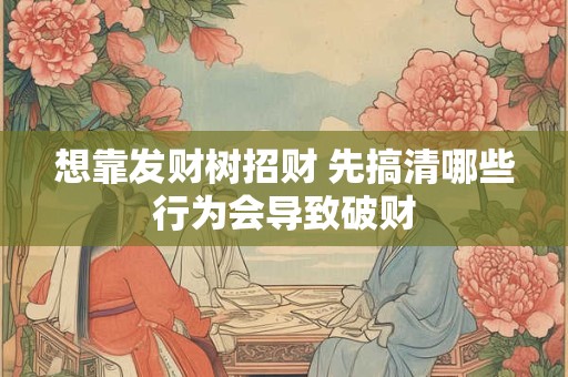 想靠发财树招财 先搞清哪些行为会导致破财