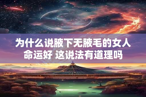 为什么说腋下无腋毛的女人命运好 这说法有道理吗