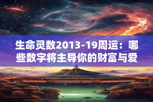 生命灵数2013-19周运:哪些数字将主导你的财富与爱情 生命灵数2013-19周运:哪些数字将主导你的财富与爱情