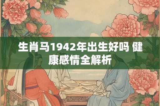 生肖马1942年出生好吗 健康感情全解析