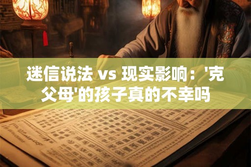迷信说法 vs 现实影响：'克父母'的孩子真的不幸吗