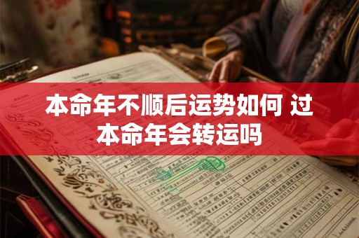 本命年不顺后运势如何 过本命年会转运吗
