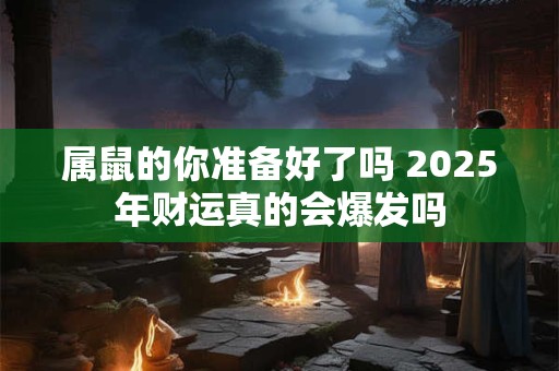 属鼠的你准备好了吗 2025年财运真的会爆发吗