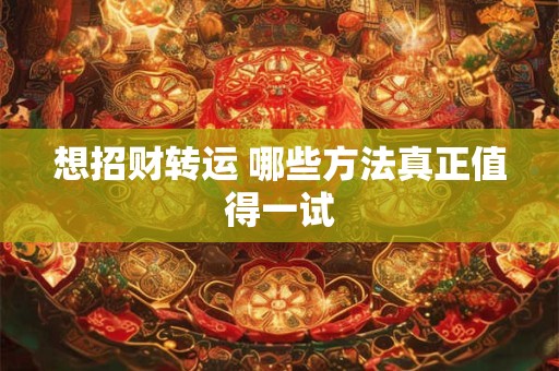想招财转运 哪些方法真正值得一试