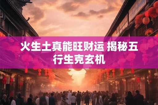 火生土真能旺财运 揭秘五行生克玄机