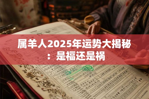 属羊人2025年运势大揭秘：是福还是祸