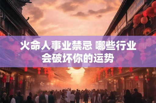 火命人事业禁忌 哪些行业会破坏你的运势