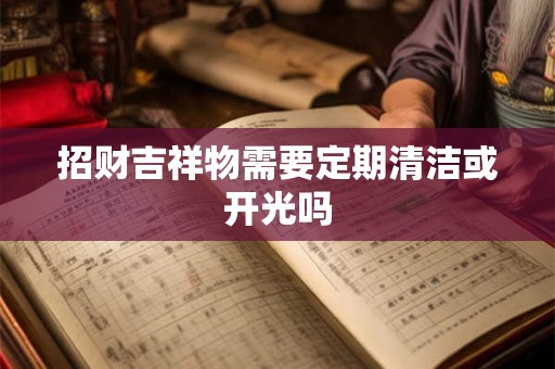 招财吉祥物需要定期清洁或开光吗