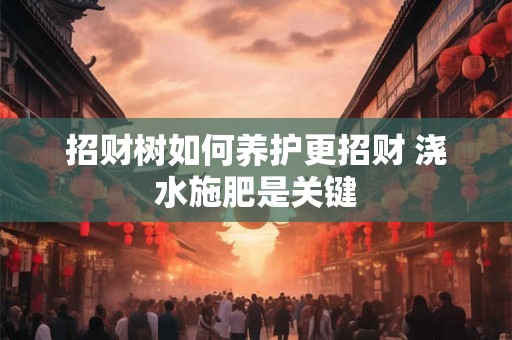 招财树如何养护更招财 浇水施肥是关键