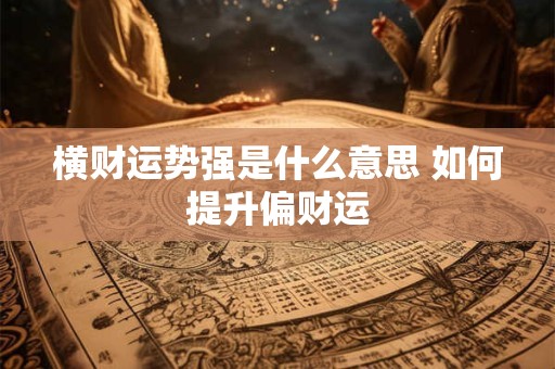 详细阅读:横财运势强是什么意思 如何提升偏财运 横财运势强是什么意思 如何提升偏财运