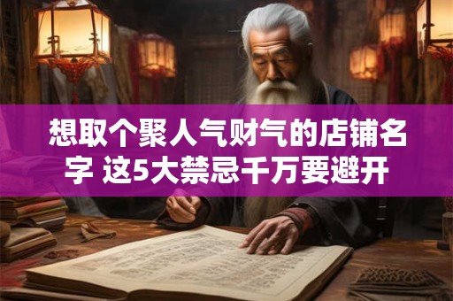 想取个聚人气财气的店铺名字 这5大禁忌千万要避开