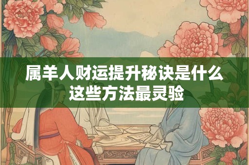 属羊人财运提升秘诀是什么 这些方法最灵验