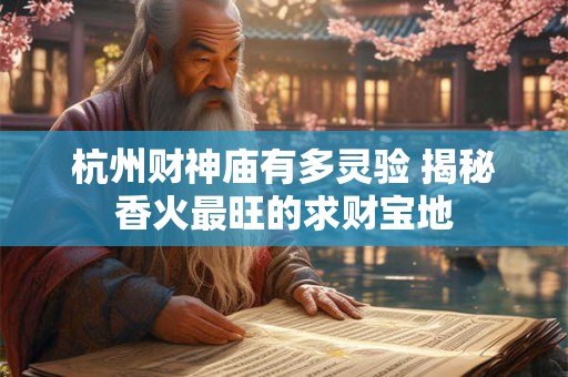 详细阅读:杭州财神庙有多灵验 揭秘香火最旺的求财宝地 杭州财神庙有多灵验 揭秘香火最旺的求财宝地