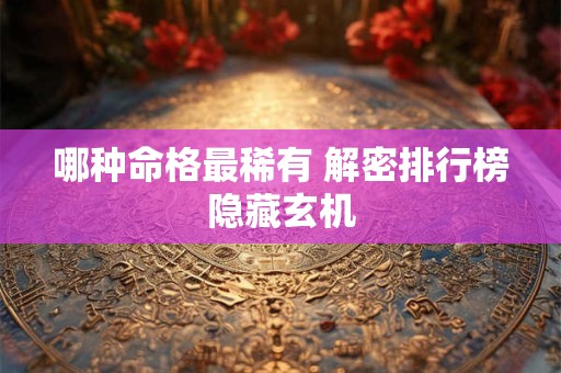 哪种命格最稀有 解密排行榜隐藏玄机