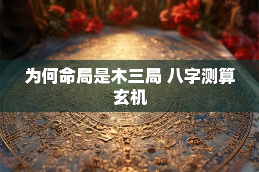 为何命局是木三局 八字测算玄机