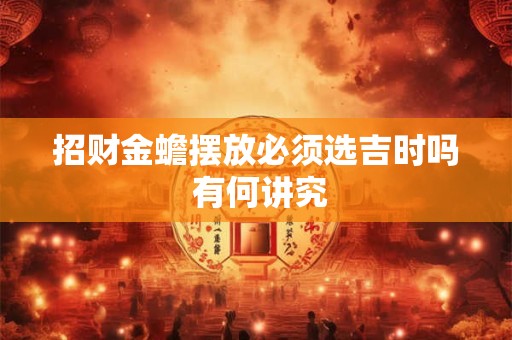 招财金蟾摆放必须选吉时吗 有何讲究