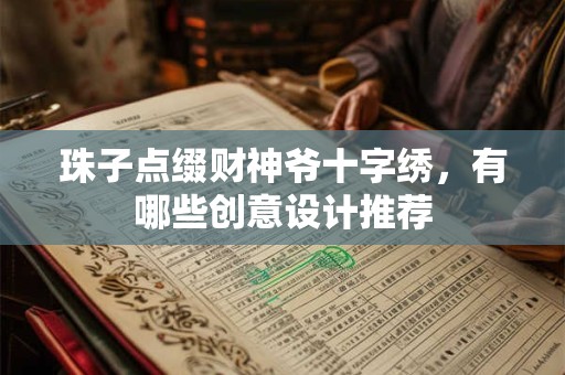 珠子点缀财神爷十字绣，有哪些创意设计推荐