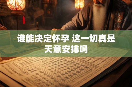 谁能决定怀孕 这一切真是天意安排吗