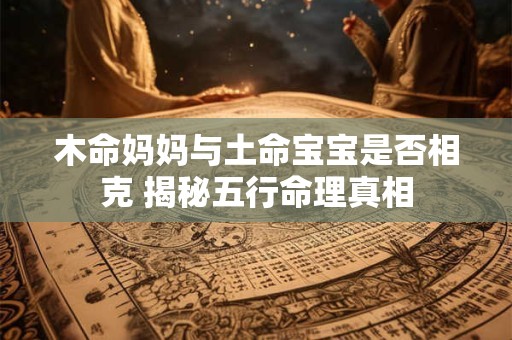 木命妈妈与土命宝宝是否相克 揭秘五行命理真相