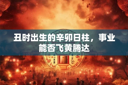 丑时出生的辛卯日柱，事业能否飞黄腾达