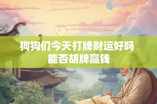 狗狗们今天打牌财运好吗 能否胡牌赢钱