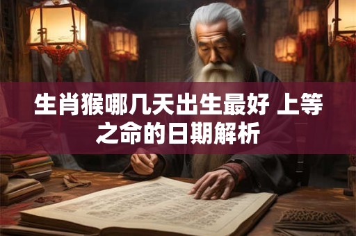 生肖猴哪几天出生最好 上等之命的日期解析