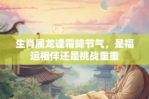 生肖属龙逢霜降节气，是福运相伴还是挑战重重