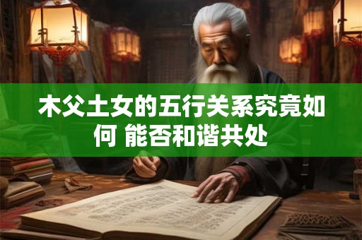 木父土女的五行关系究竟如何 能否和谐共处