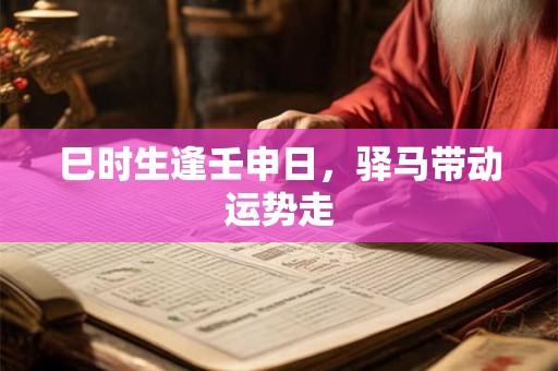 巳时生逢壬申日，驿马带动运势走