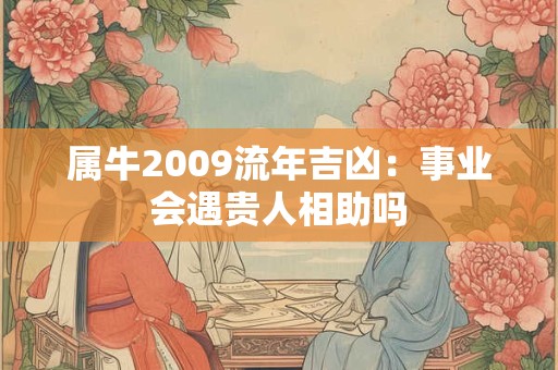 属牛2009流年吉凶：事业会遇贵人相助吗