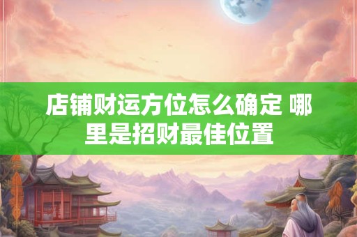 店铺财运方位怎么确定 哪里是招财最佳位置