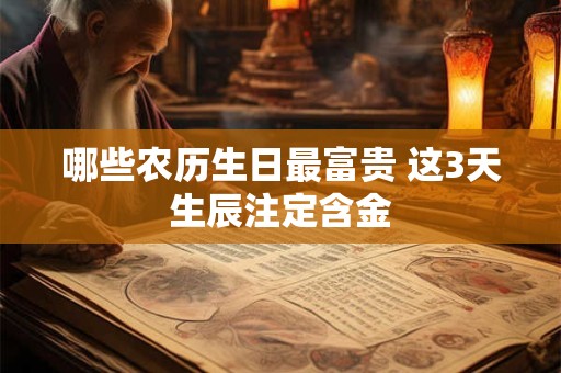 哪些农历生日最富贵 这3天生辰注定含金