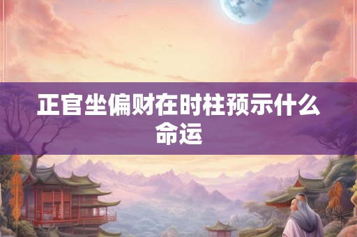 正官坐偏财在时柱预示什么命运