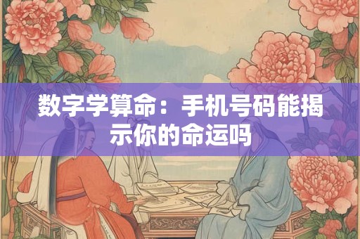 详细阅读:数字学算命:手机号码能揭示你的命运吗 数字学算命:手机号码能揭示你的命运吗