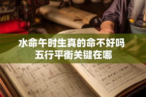 水命午时生真的命不好吗 五行平衡关键在哪