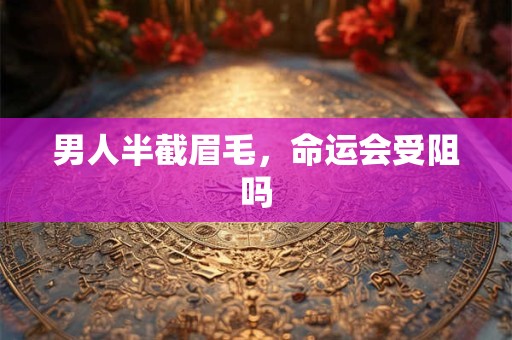 男人半截眉毛，命运会受阻吗