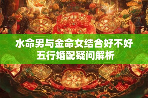 水命男与金命女结合好不好 五行婚配疑问解析