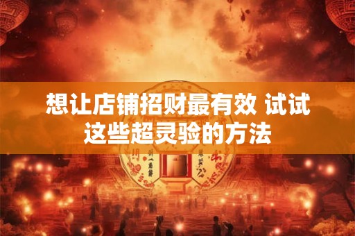 想让店铺招财最有效 试试这些超灵验的方法