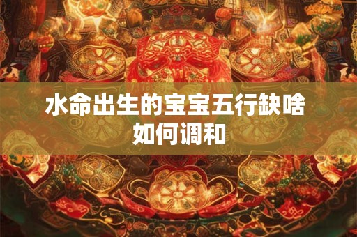 水命出生的宝宝五行缺啥 如何调和