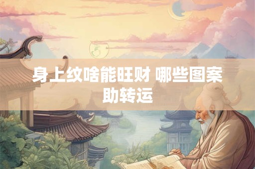 身上纹啥能旺财 哪些图案助转运