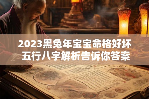 2023黑兔年宝宝命格好坏 五行八字解析告诉你答案