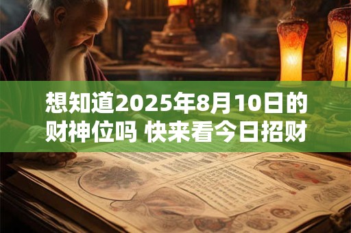 想知道2025年8月10日的财神位吗 快来看今日招财方向