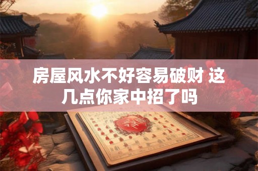 房屋风水不好容易破财 这几点你家中招了吗