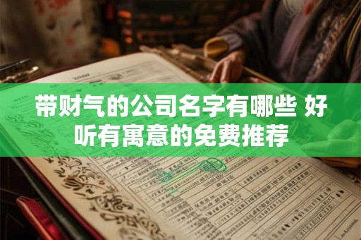 带财气的公司名字有哪些 好听有寓意的免费推荐