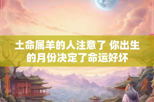 土命属羊的人注意了 你出生的月份决定了命运好坏